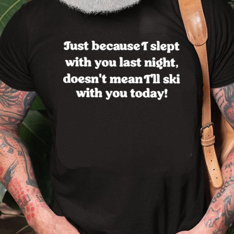 Just Because I Slept With You Last Night Unisex Shirts