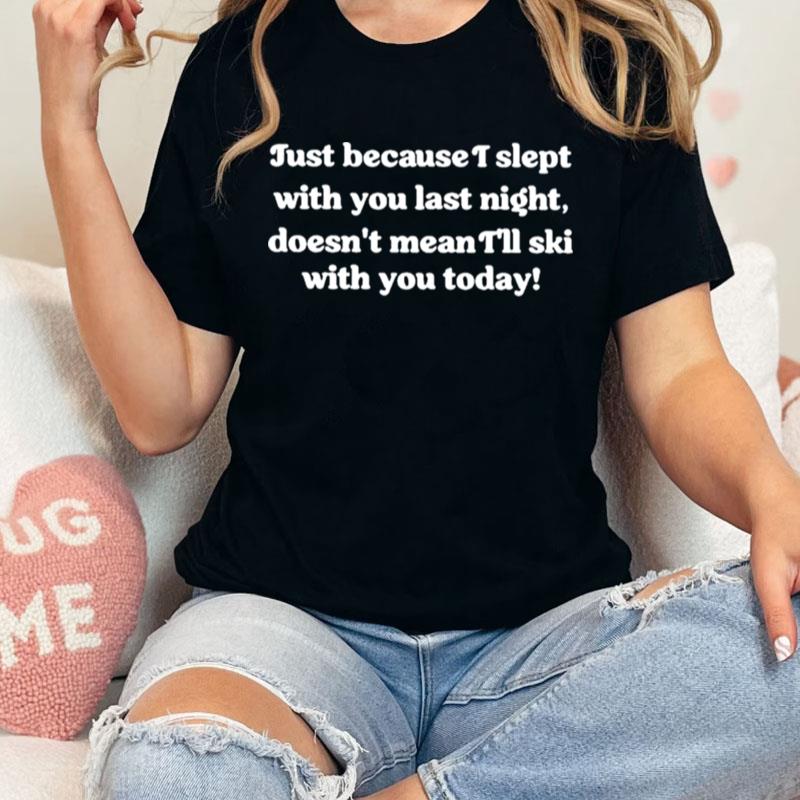 Just Because I Slept With You Last Night Unisex Shirts