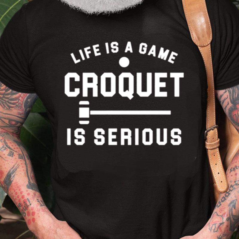 Life Is A Game Croquet Is Serious Unisex Shirts