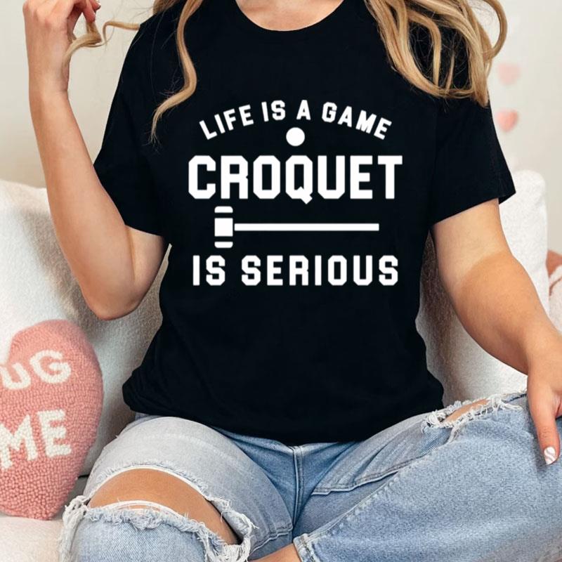 Life Is A Game Croquet Is Serious Unisex Shirts