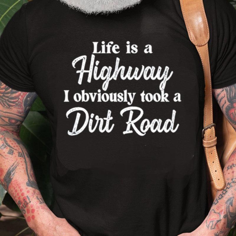 Life Is A Highway I Obviously Took A Dirt Road Unisex Shirts