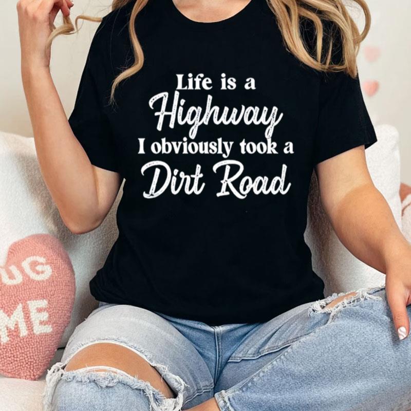 Life Is A Highway I Obviously Took A Dirt Road Unisex Shirts