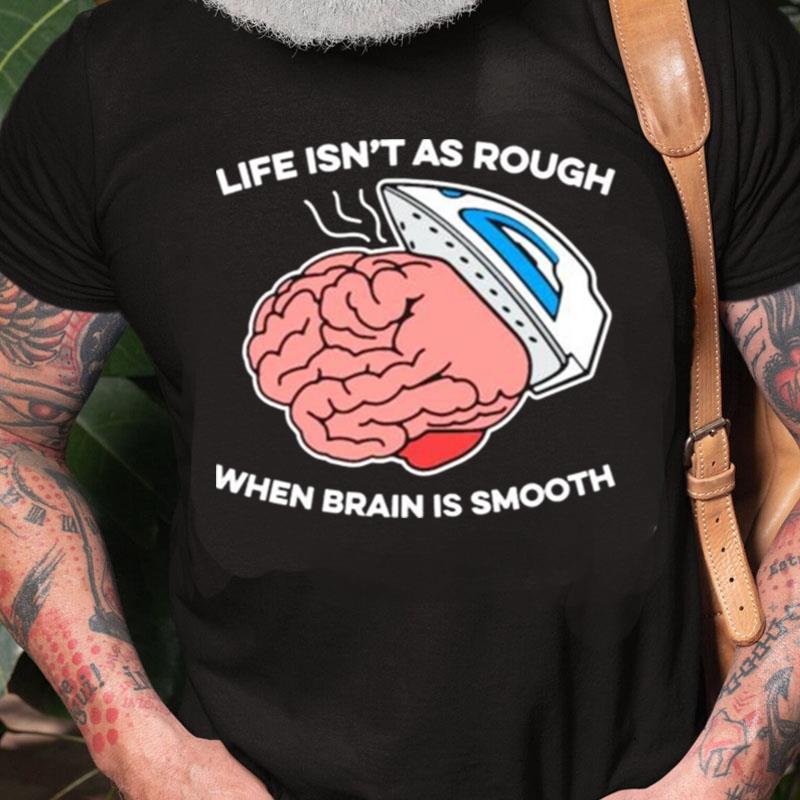 Life Isn't As Rough When Brain Is Smooth Unisex Shirts