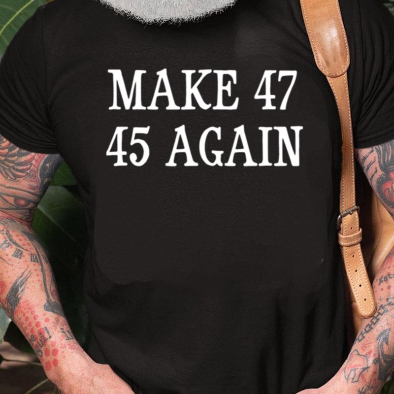 Make 47 45 Again 2024 American Presidential Election Unisex Shirts