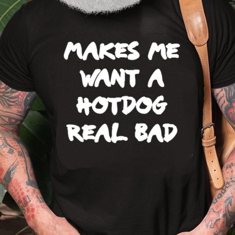 Makes Me Want A Hotdog Real Bad Unisex Shirts