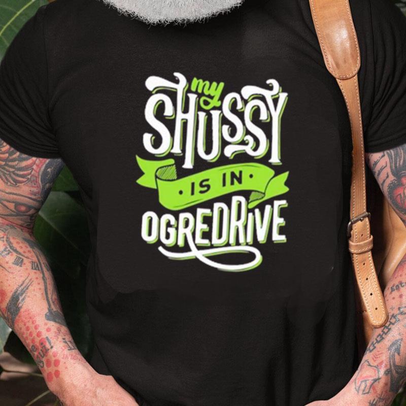 My Shussy Is In Ogredrive The Good Unisex Shirts