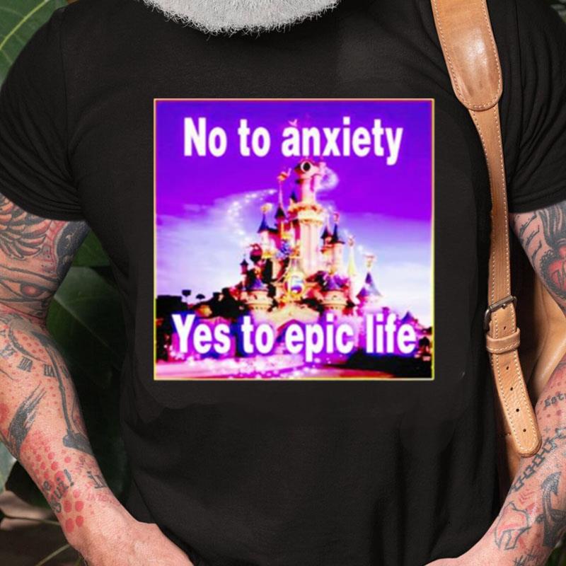 No To Anxiety Yes To Epic Life Unisex Shirts