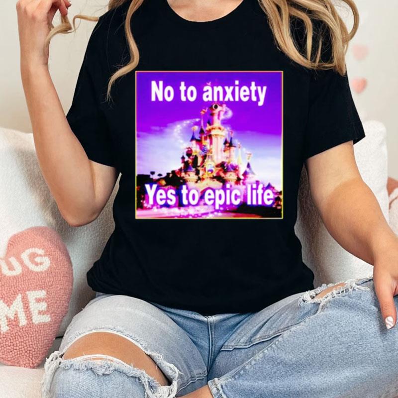 No To Anxiety Yes To Epic Life Unisex Shirts