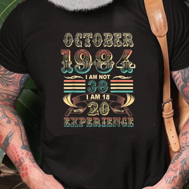 October 1984 I Am Not 38 I Am 18 With 20 Years Of Experience Unisex Shirts