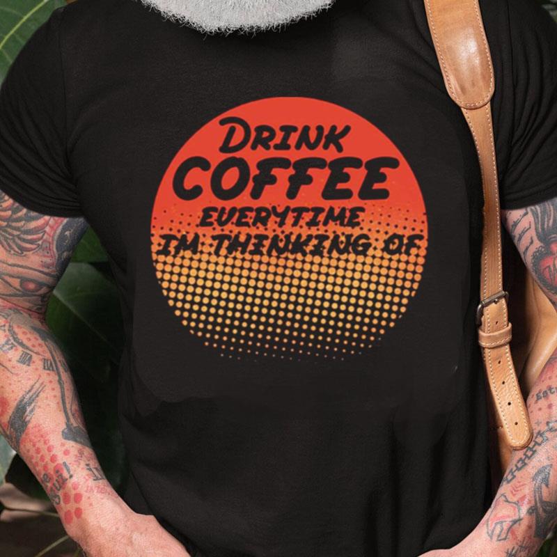 Retro Drink Coffee Everytime Im Thinking Of Unisex Shirts