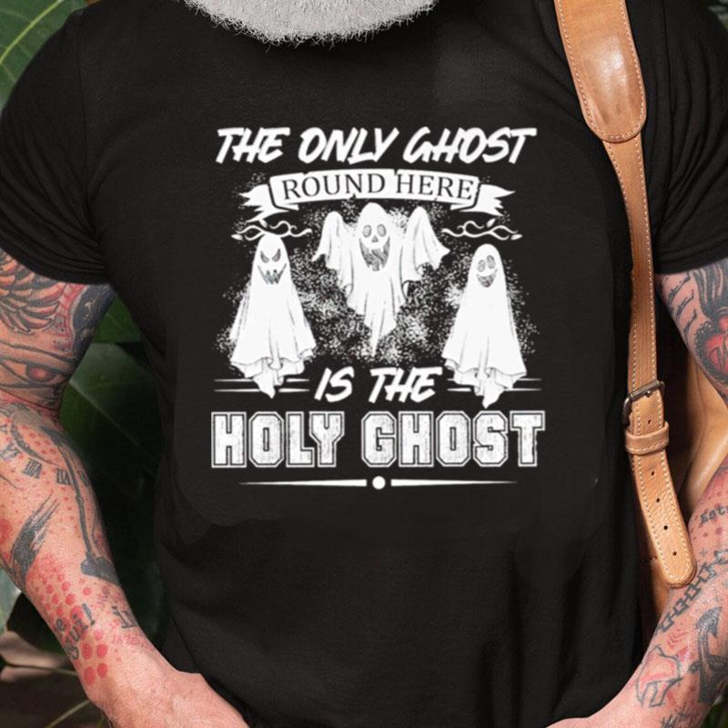 The Only Ghost Round Here Is The Holy Ghost Unisex Shirts