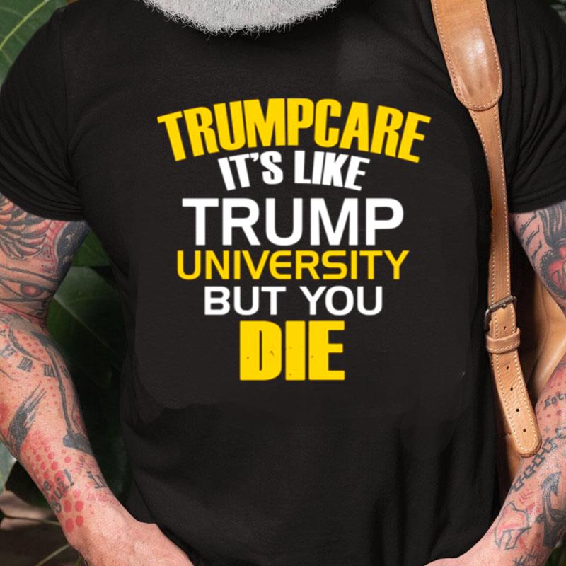 Trumpcare It's Like Trump University But You Die Unisex Shirts