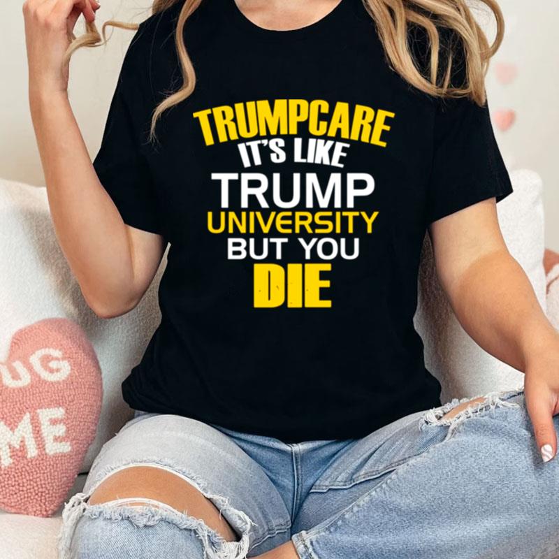 Trumpcare It's Like Trump University But You Die Unisex Shirts