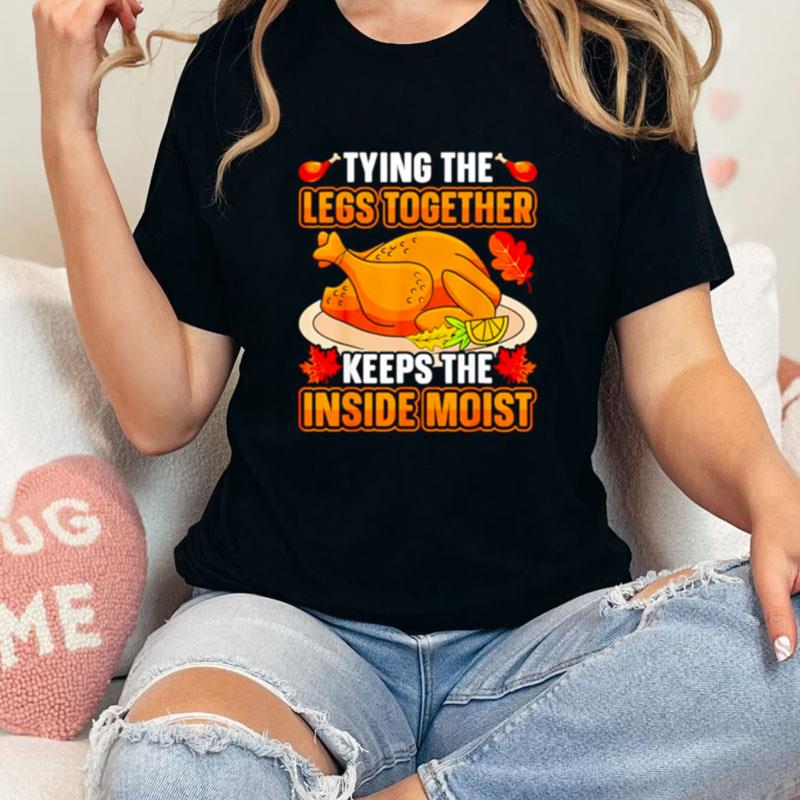 Tying Legs Together Keeps Inside Moist Thanksgiving Turkey Unisex Shirts