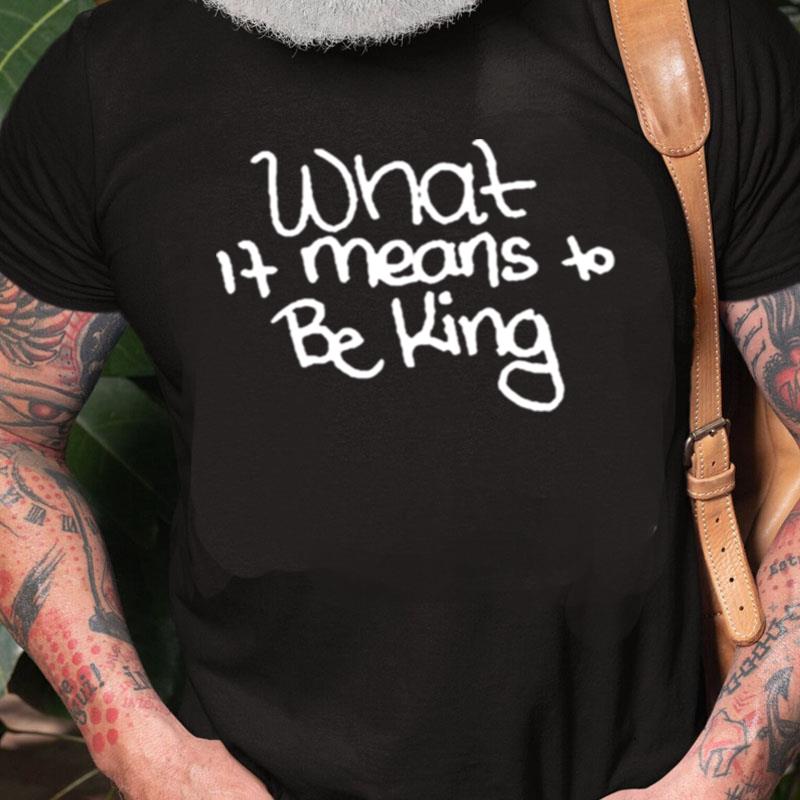 What It Means To Be King Unisex Shirts