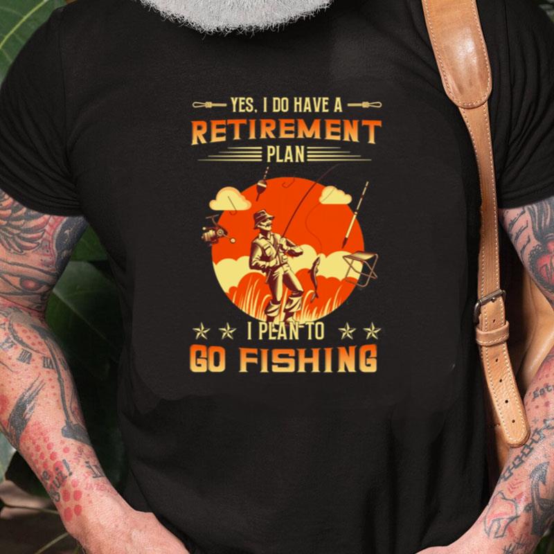 Yes I Do Have A Retirement Plan I Plan To Go Fishing Unisex Shirts