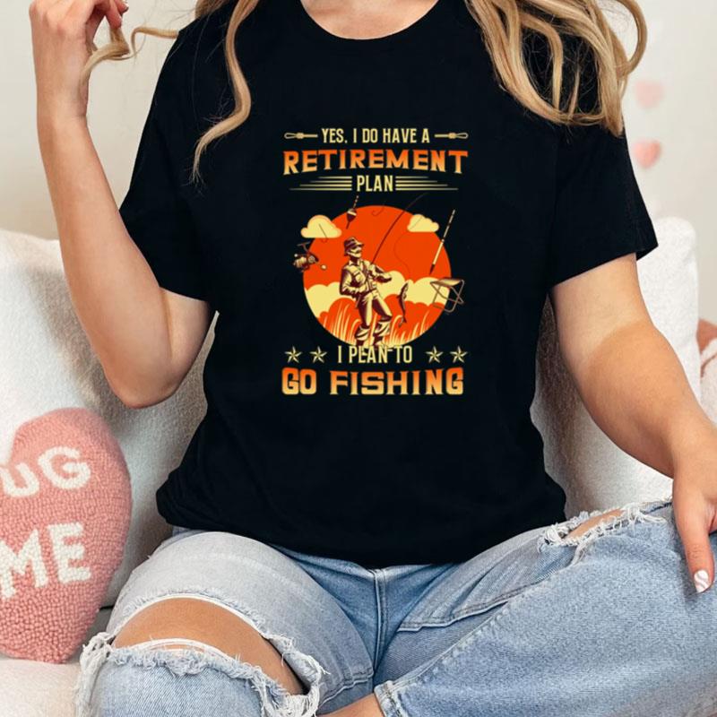 Yes I Do Have A Retirement Plan I Plan To Go Fishing Unisex Shirts