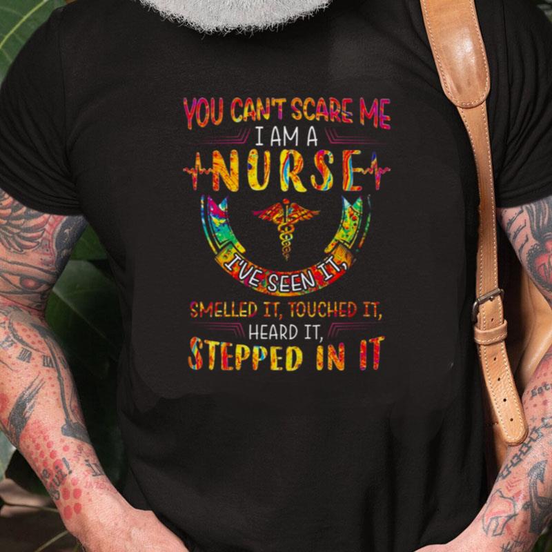 You Can't Scare Me I Am A Nurse I've Seen It Smelled It Touched It Heard It Stepped In It Color Unisex Shirts