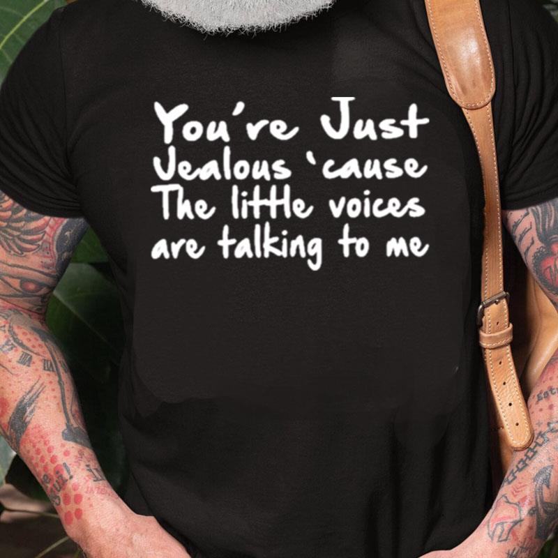 You're Just Jealous' Cause The Little Voices Are Talking To Me Unisex Shirts