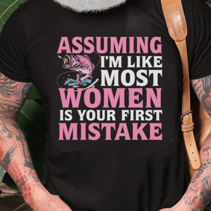 Assuming I'm Like Most Women Is Your First Mistake Fishing Unisex Shirts