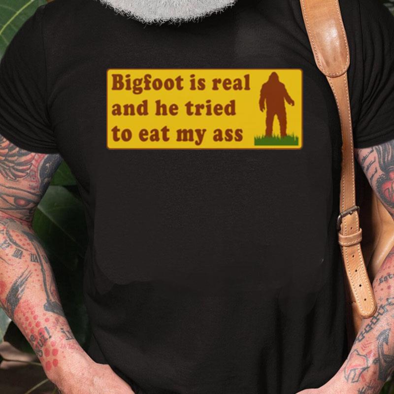 Bigfoot Is Real And He Tried To Eat My Ass Unisex Shirts