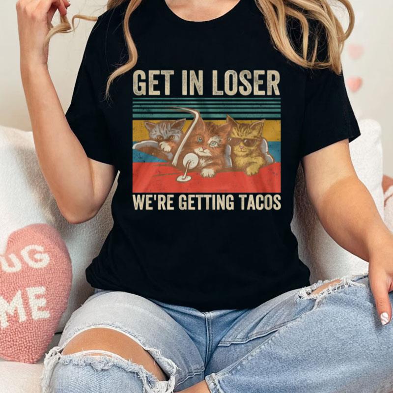 Cats Get In Loser We're Getting Tacos Vintage Retro Unisex Shirts