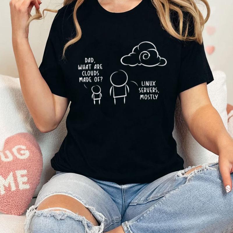 Dad What Are Clouds Made Of Linux Servers Mostly Unisex Shirts