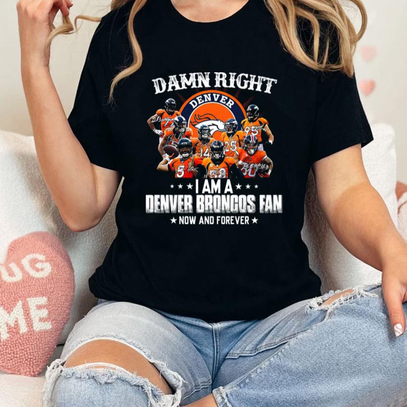 Damn Right Denver I Am A Denver Broncos Fan Now And Forever Unisex Shirts