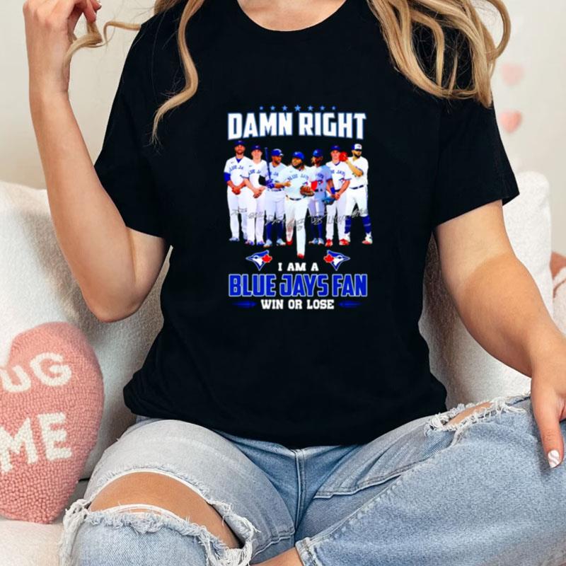 Damn Right I Am Blue Jays Fan Win Or Lose Signatures Unisex Shirts