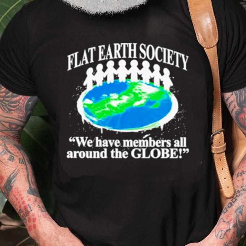 Flat Earth Society We Have Members All Around The Globe Unisex Shirts