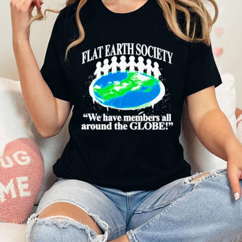 Flat Earth Society We Have Members All Around The Globe Unisex Shirts