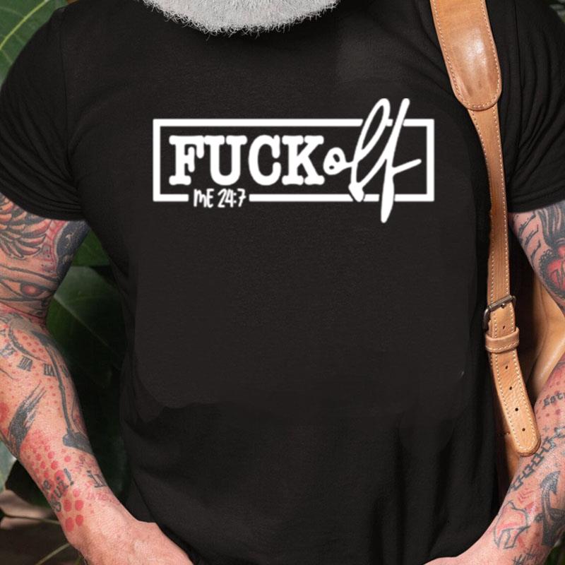 Fuck Off Me 24 7 Unisex Shirts