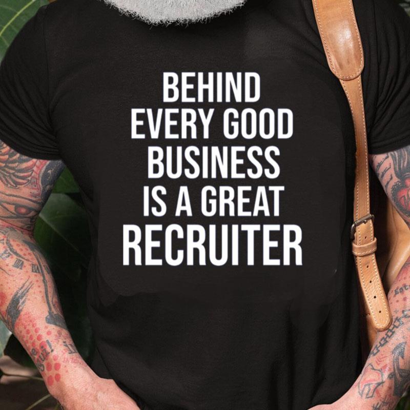 Funny Recruiter Quote Behind Every Good Business Is A Great Recruiter Gift Unisex Shirts