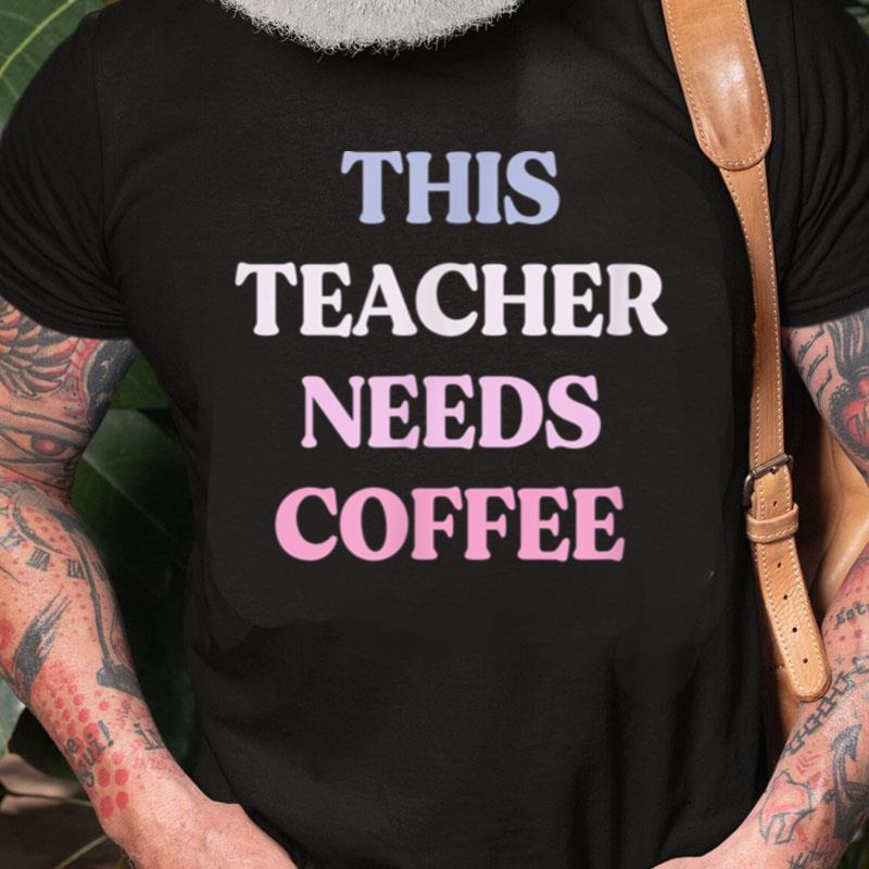 Funny This Teacher Needs Coffee Sarcastic Quote Graphic Unisex Shirts