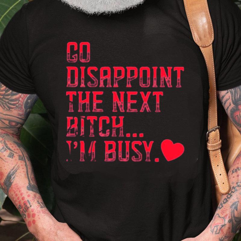 Go Disappoint The Next Bitch I'm Busy Unisex Shirts