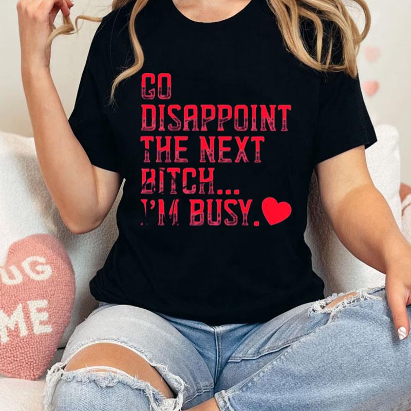 Go Disappoint The Next Bitch I'm Busy Unisex Shirts