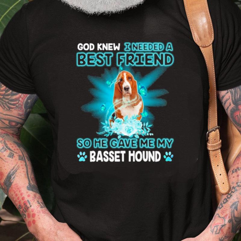 God Knew I Needed A Best Friend So Me Gave Me Basset Hound Unisex Shirts