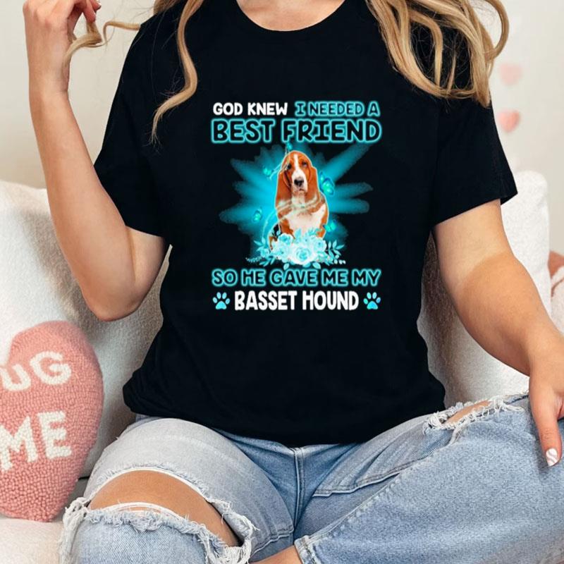 God Knew I Needed A Best Friend So Me Gave Me Basset Hound Unisex Shirts