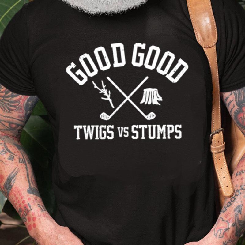 Good Good Twigs Vs Stumps Unisex Shirts