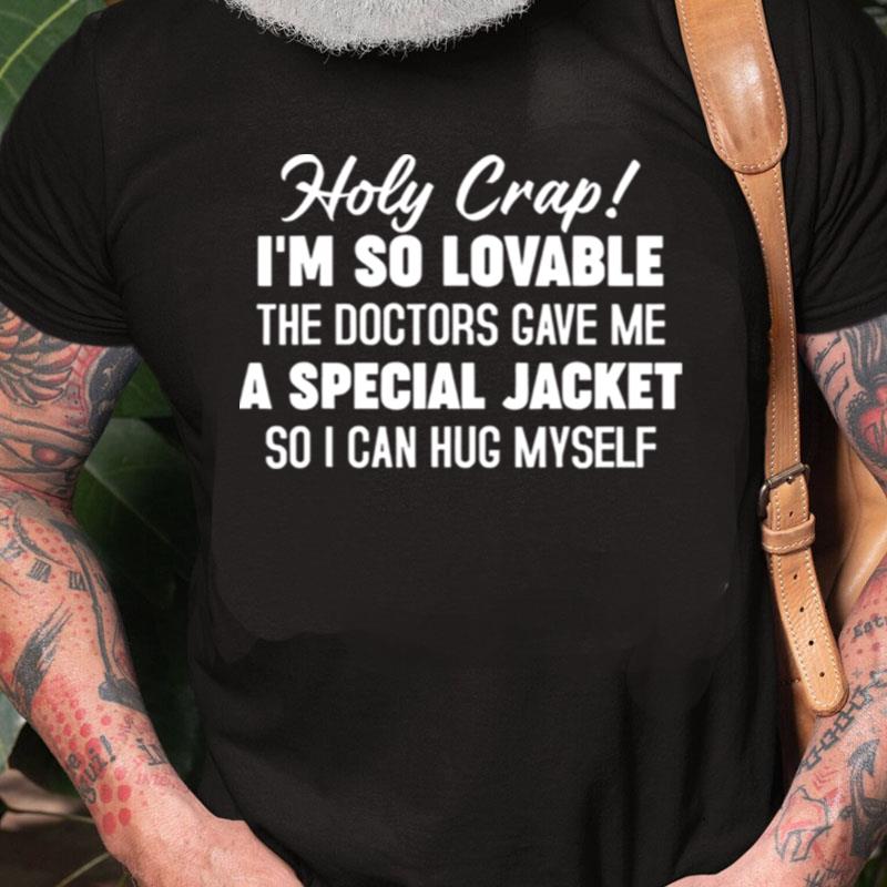 Holy Crap I'm So Lovable The Doctors Gave Me A Special Unisex Shirts