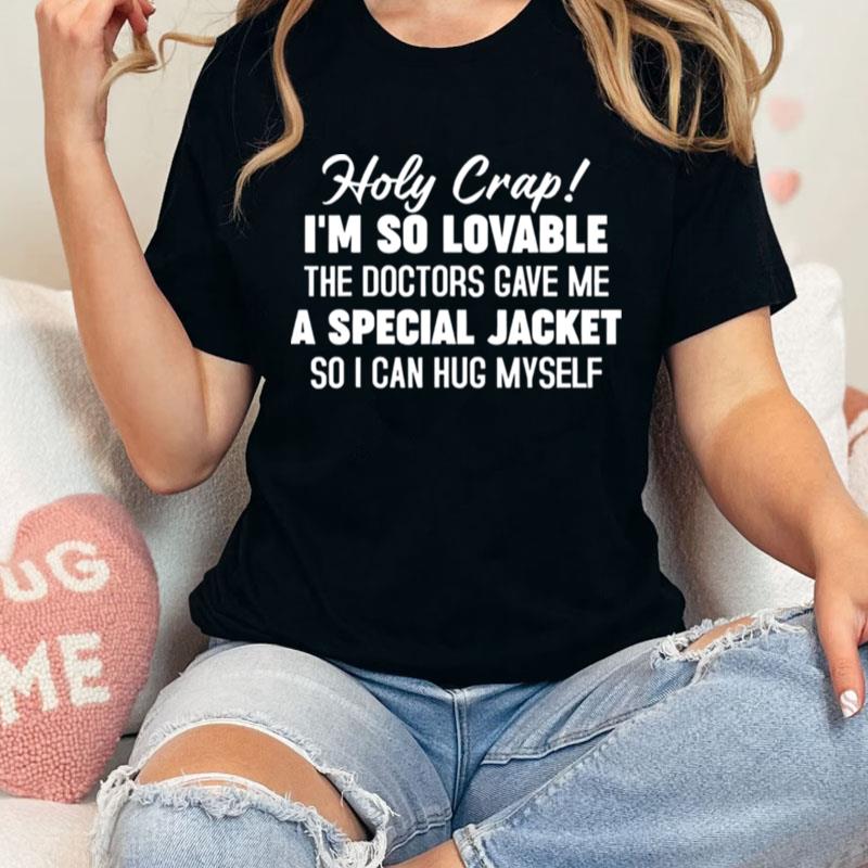 Holy Crap I'm So Lovable The Doctors Gave Me A Special Unisex Shirts