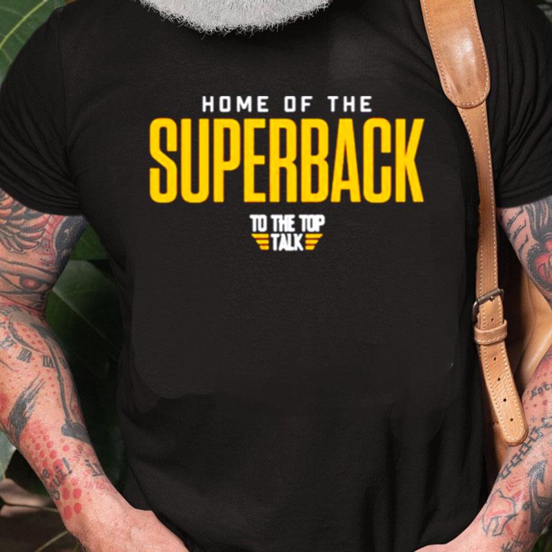 Home Of The Superback To The Top Talk Unisex Shirts