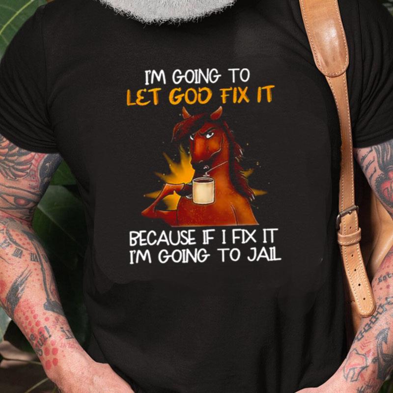 Horse I'm Going To Let God Fix It Because If I Fix It I'm Going To Jail Unisex Shirts