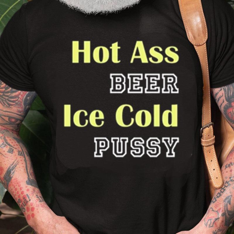 Hot Ass Beer Ice Cold Pussy Unisex Shirts