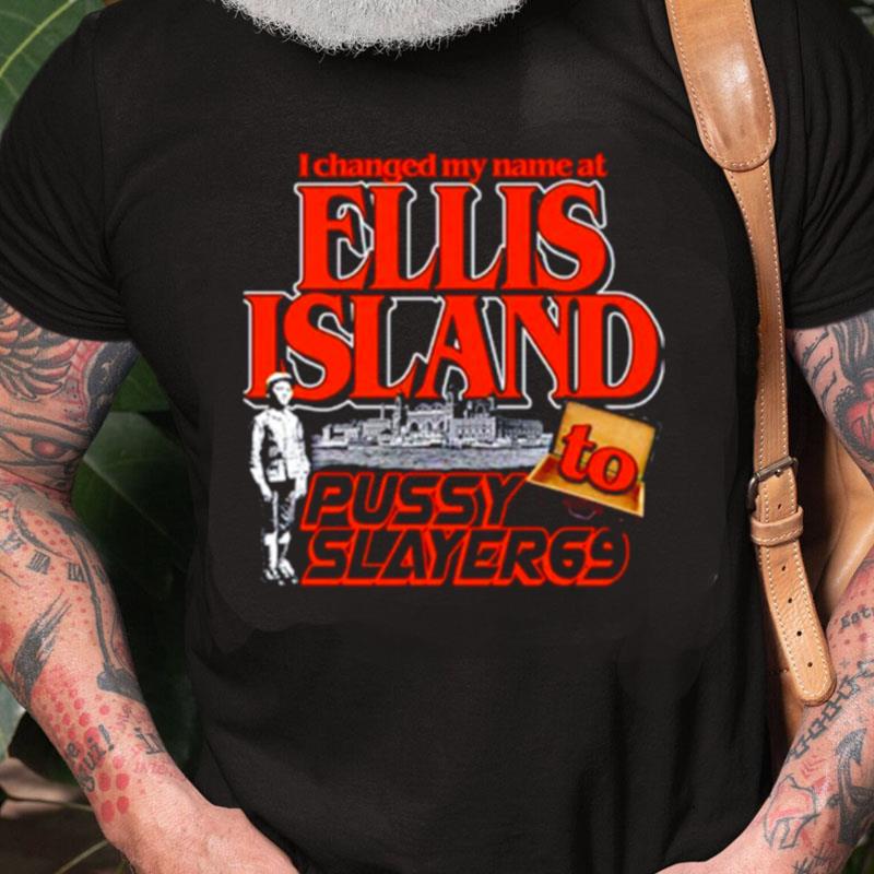 I Changed My Name At Ellis Island To Pussy Slayer 69 Unisex Shirts