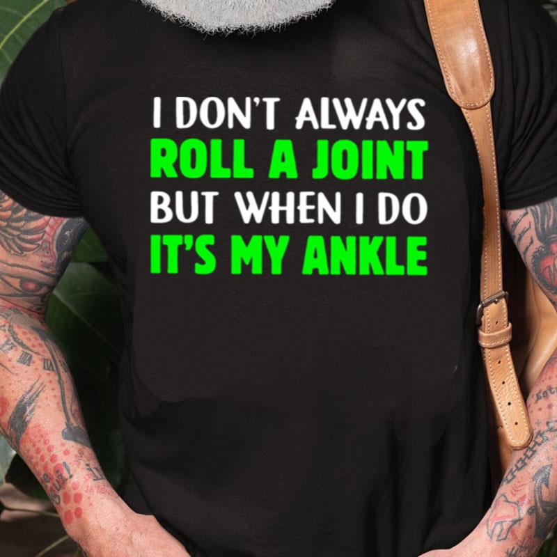 I Don't Always Roll A Joint But When I Do It's My Ankle Unisex Shirts