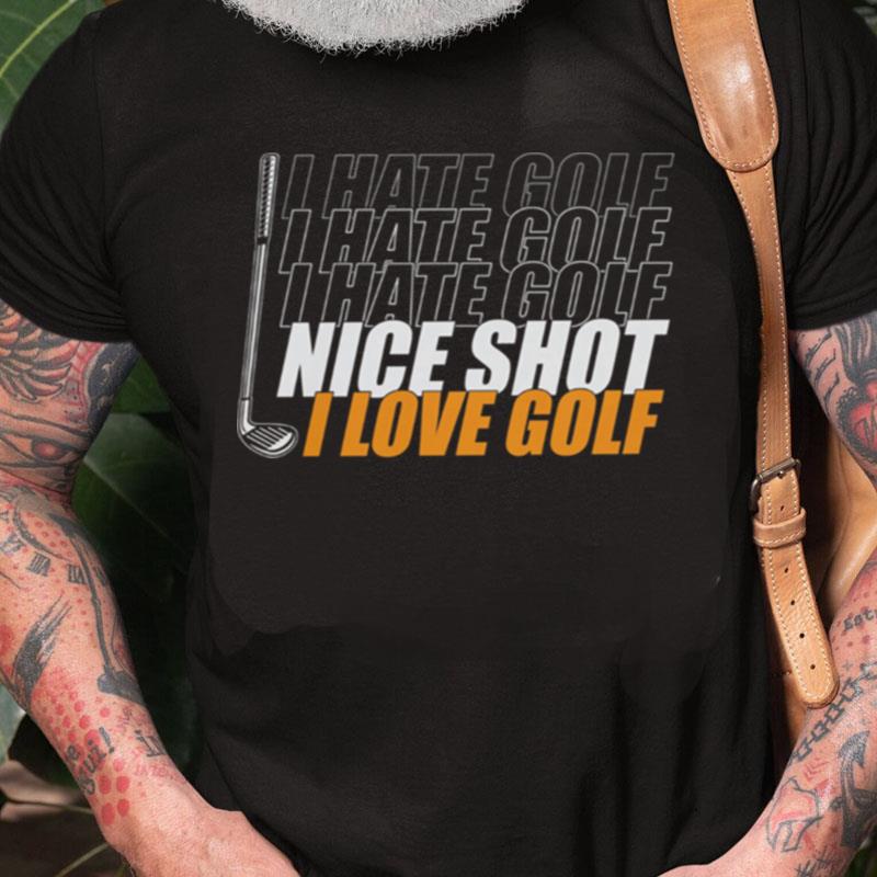 I Hate Golf I Hate Golf I Hate Golf Nice Shot I Love Golf Unisex Shirts