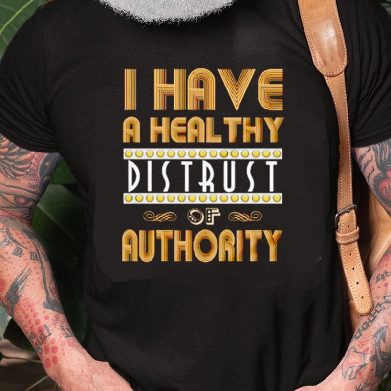 I Have A Healthy Distrust Of Authority Unisex Shirts