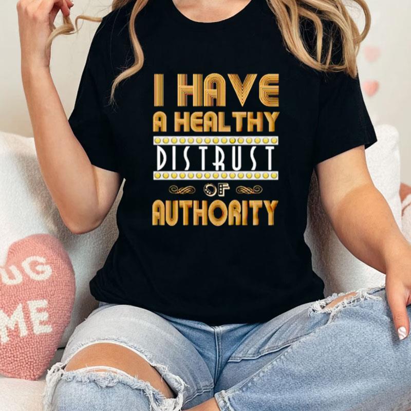 I Have A Healthy Distrust Of Authority Unisex Shirts