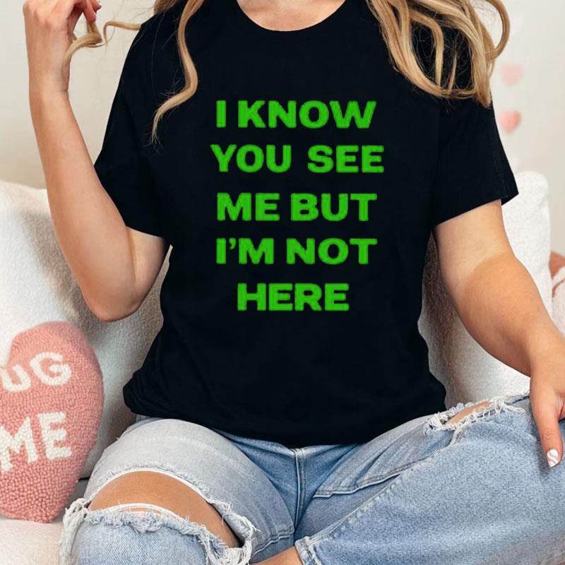 I Know You See Me But I'm Not Here Unisex Shirts